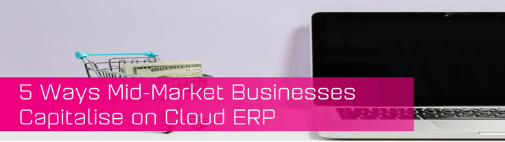 Mid market businesses capitalise on Cloud ERP
